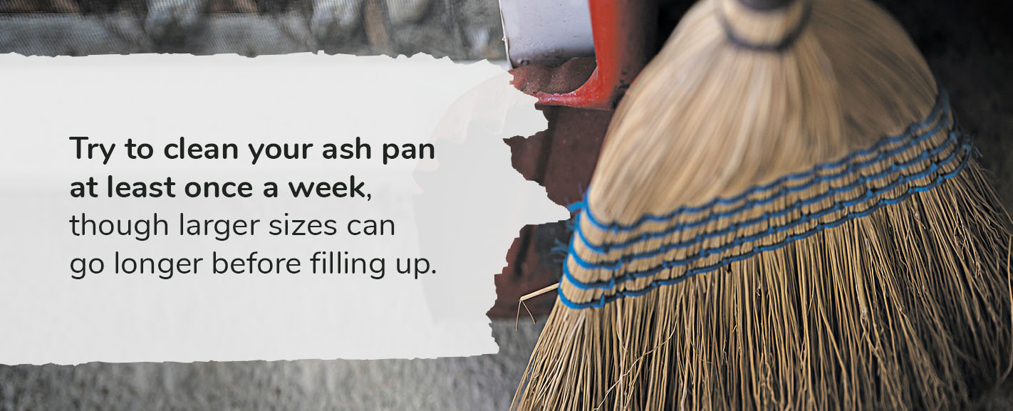 Try to clean your ash pan at least once a week, though larger sizes can go longer before filling up. 
